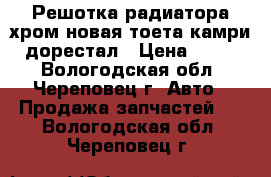 Решотка радиатора хром новая тоета камриV40дорестал › Цена ­ 2 700 - Вологодская обл., Череповец г. Авто » Продажа запчастей   . Вологодская обл.,Череповец г.